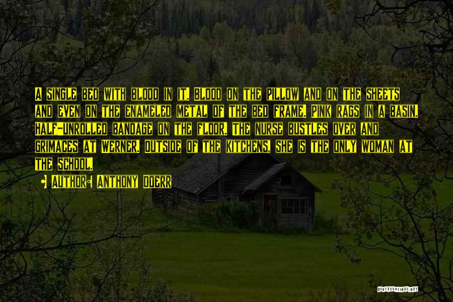 Anthony Doerr Quotes: A Single Bed With Blood In It. Blood On The Pillow And On The Sheets And Even On The Enameled