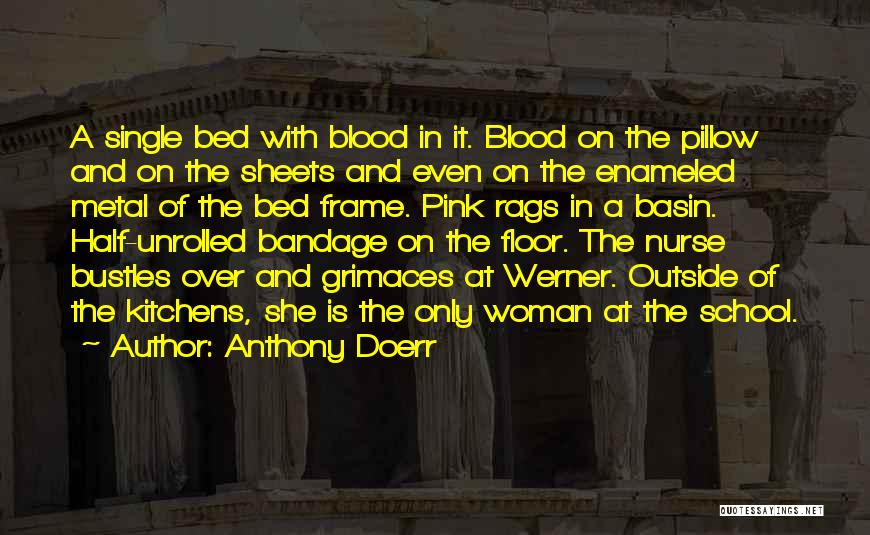 Anthony Doerr Quotes: A Single Bed With Blood In It. Blood On The Pillow And On The Sheets And Even On The Enameled