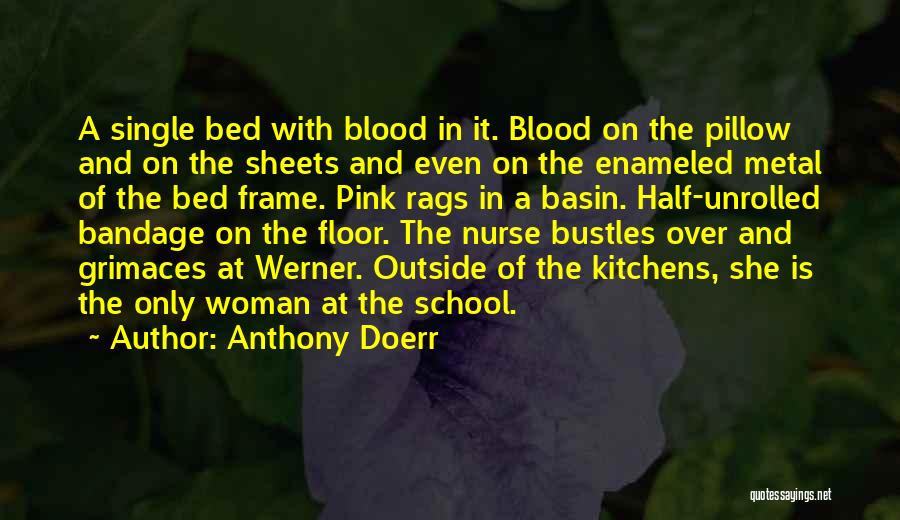 Anthony Doerr Quotes: A Single Bed With Blood In It. Blood On The Pillow And On The Sheets And Even On The Enameled