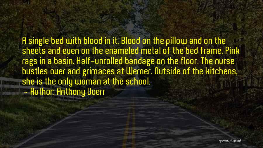 Anthony Doerr Quotes: A Single Bed With Blood In It. Blood On The Pillow And On The Sheets And Even On The Enameled