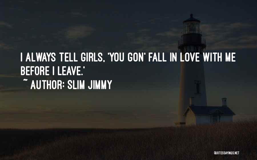 Slim Jimmy Quotes: I Always Tell Girls, 'you Gon' Fall In Love With Me Before I Leave.'