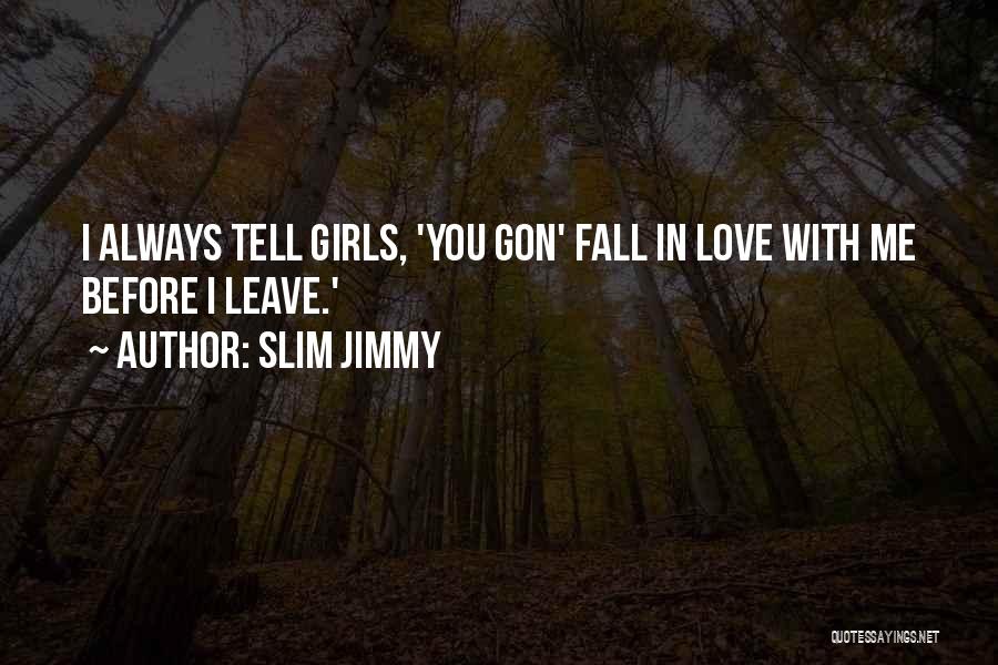 Slim Jimmy Quotes: I Always Tell Girls, 'you Gon' Fall In Love With Me Before I Leave.'