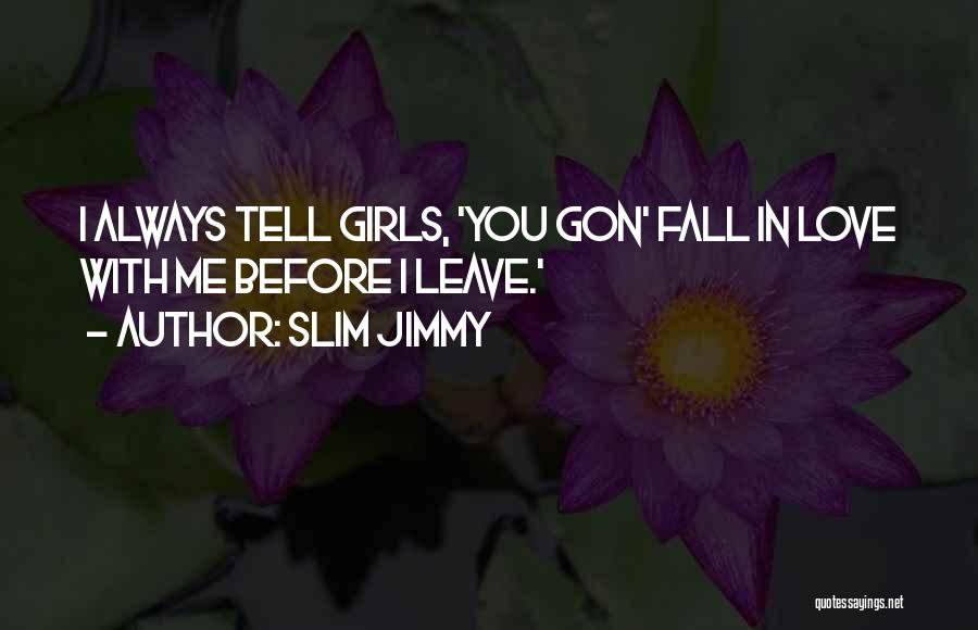 Slim Jimmy Quotes: I Always Tell Girls, 'you Gon' Fall In Love With Me Before I Leave.'