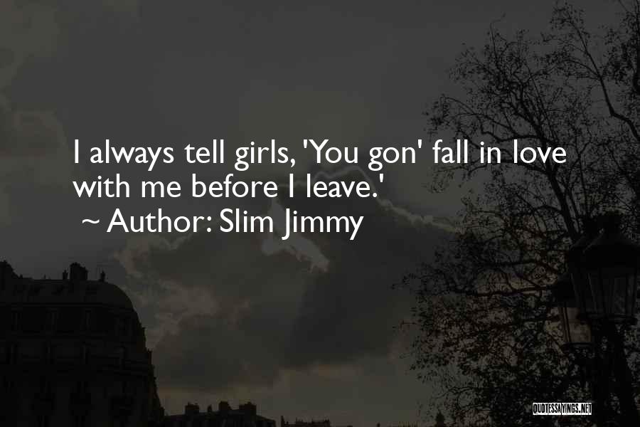 Slim Jimmy Quotes: I Always Tell Girls, 'you Gon' Fall In Love With Me Before I Leave.'