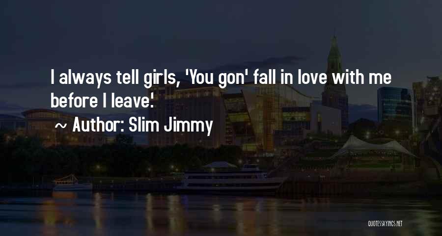 Slim Jimmy Quotes: I Always Tell Girls, 'you Gon' Fall In Love With Me Before I Leave.'