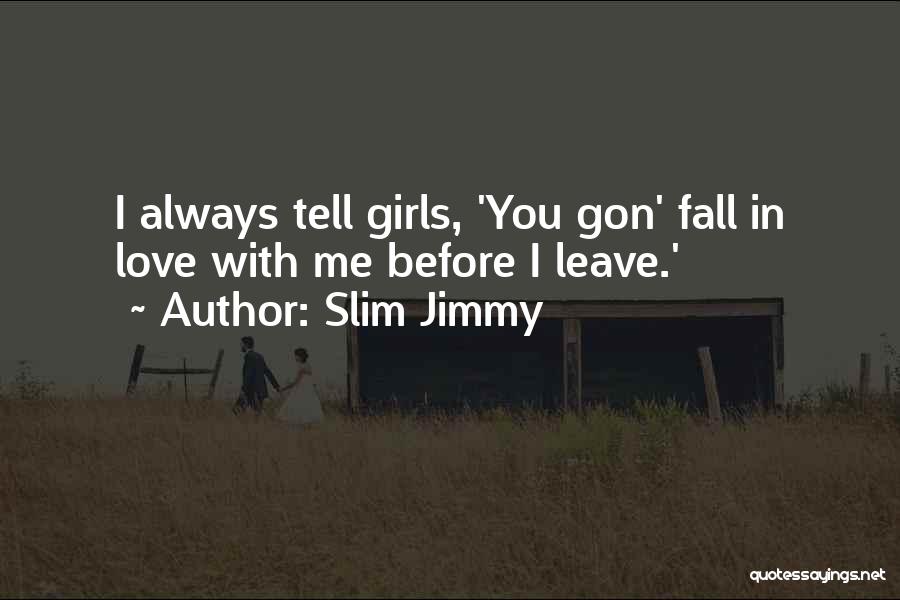 Slim Jimmy Quotes: I Always Tell Girls, 'you Gon' Fall In Love With Me Before I Leave.'