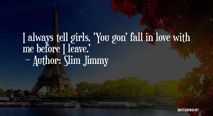 Slim Jimmy Quotes: I Always Tell Girls, 'you Gon' Fall In Love With Me Before I Leave.'