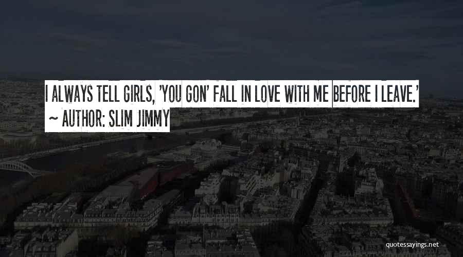 Slim Jimmy Quotes: I Always Tell Girls, 'you Gon' Fall In Love With Me Before I Leave.'