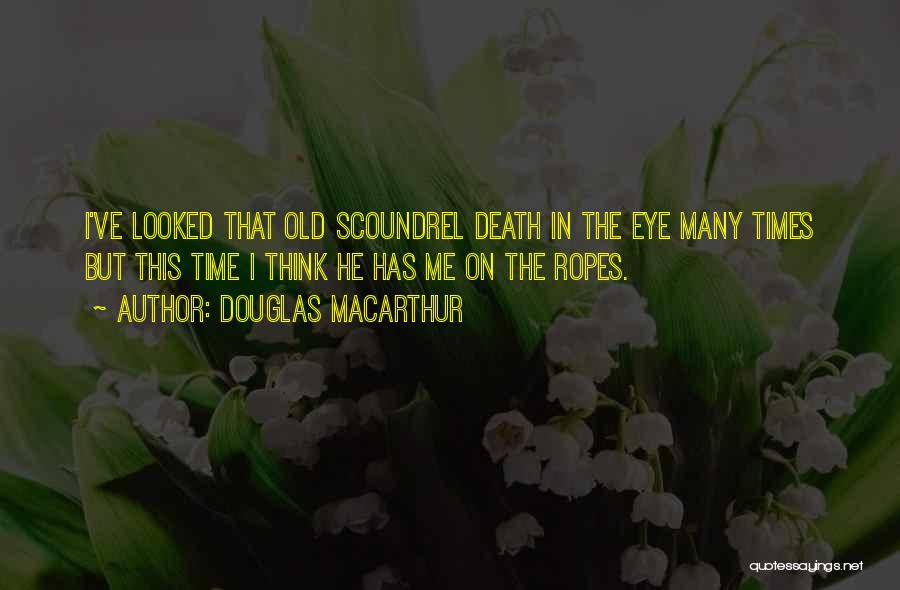 Douglas MacArthur Quotes: I've Looked That Old Scoundrel Death In The Eye Many Times But This Time I Think He Has Me On