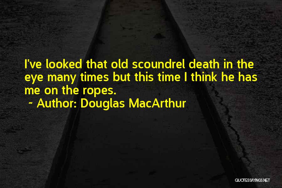 Douglas MacArthur Quotes: I've Looked That Old Scoundrel Death In The Eye Many Times But This Time I Think He Has Me On