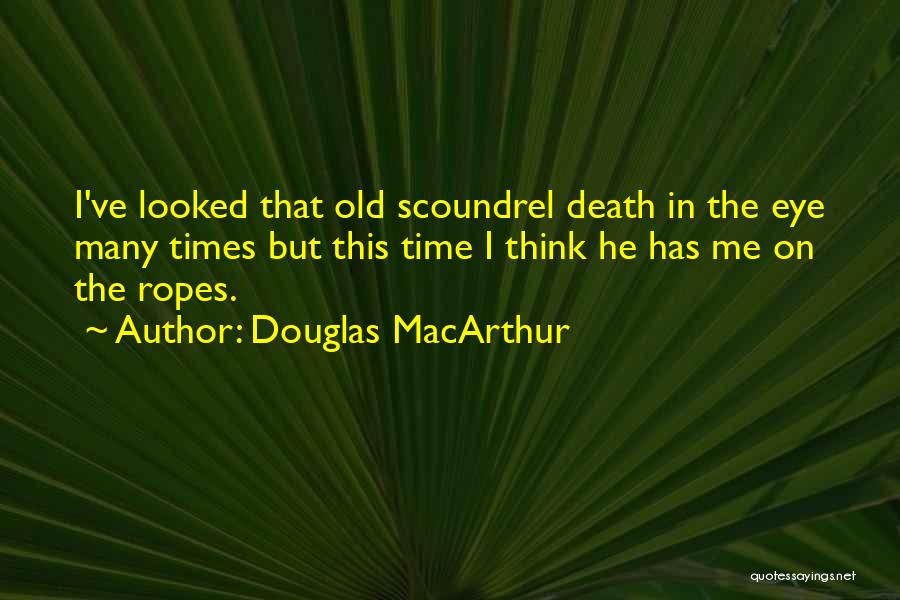 Douglas MacArthur Quotes: I've Looked That Old Scoundrel Death In The Eye Many Times But This Time I Think He Has Me On