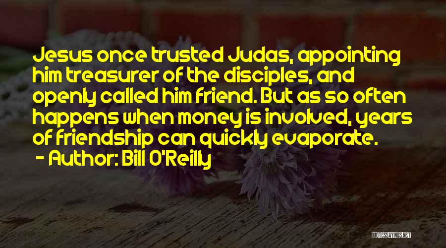 Bill O'Reilly Quotes: Jesus Once Trusted Judas, Appointing Him Treasurer Of The Disciples, And Openly Called Him Friend. But As So Often Happens