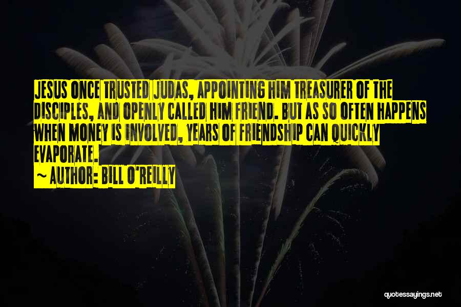 Bill O'Reilly Quotes: Jesus Once Trusted Judas, Appointing Him Treasurer Of The Disciples, And Openly Called Him Friend. But As So Often Happens