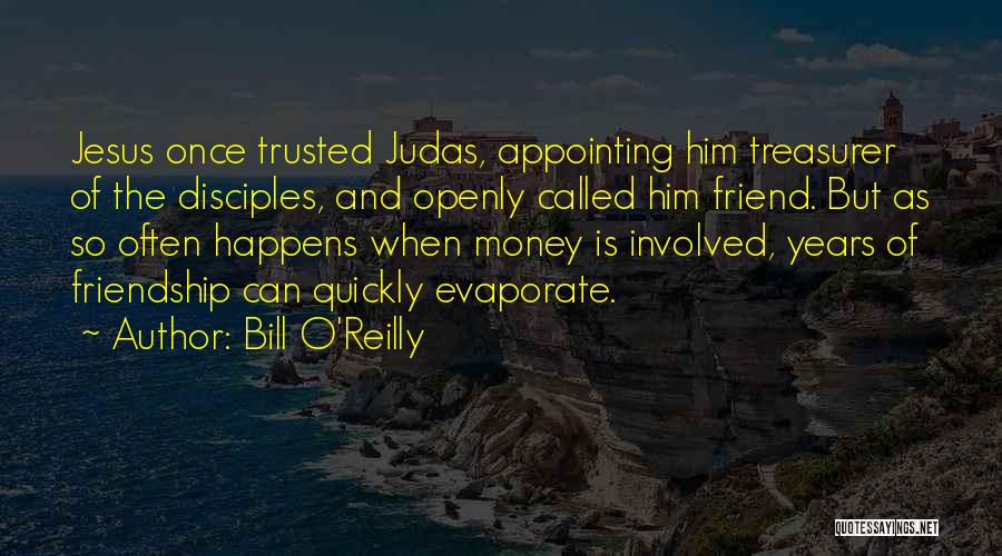 Bill O'Reilly Quotes: Jesus Once Trusted Judas, Appointing Him Treasurer Of The Disciples, And Openly Called Him Friend. But As So Often Happens