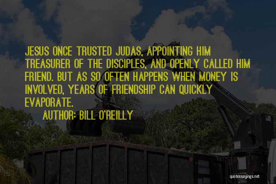 Bill O'Reilly Quotes: Jesus Once Trusted Judas, Appointing Him Treasurer Of The Disciples, And Openly Called Him Friend. But As So Often Happens