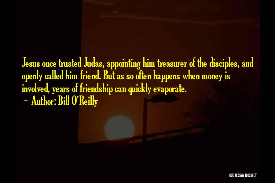 Bill O'Reilly Quotes: Jesus Once Trusted Judas, Appointing Him Treasurer Of The Disciples, And Openly Called Him Friend. But As So Often Happens