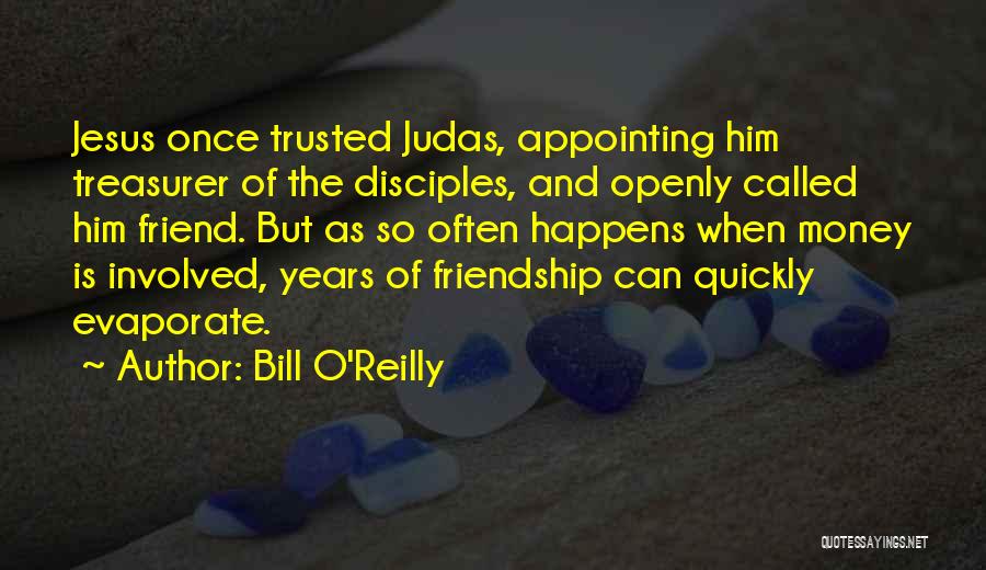 Bill O'Reilly Quotes: Jesus Once Trusted Judas, Appointing Him Treasurer Of The Disciples, And Openly Called Him Friend. But As So Often Happens