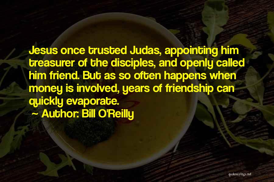 Bill O'Reilly Quotes: Jesus Once Trusted Judas, Appointing Him Treasurer Of The Disciples, And Openly Called Him Friend. But As So Often Happens