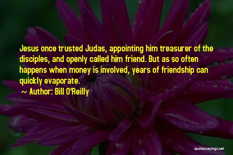 Bill O'Reilly Quotes: Jesus Once Trusted Judas, Appointing Him Treasurer Of The Disciples, And Openly Called Him Friend. But As So Often Happens