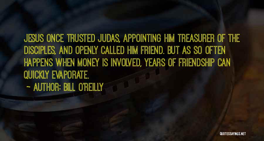Bill O'Reilly Quotes: Jesus Once Trusted Judas, Appointing Him Treasurer Of The Disciples, And Openly Called Him Friend. But As So Often Happens