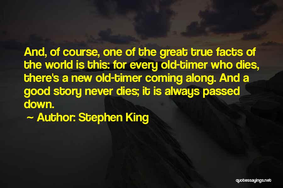 Stephen King Quotes: And, Of Course, One Of The Great True Facts Of The World Is This: For Every Old-timer Who Dies, There's