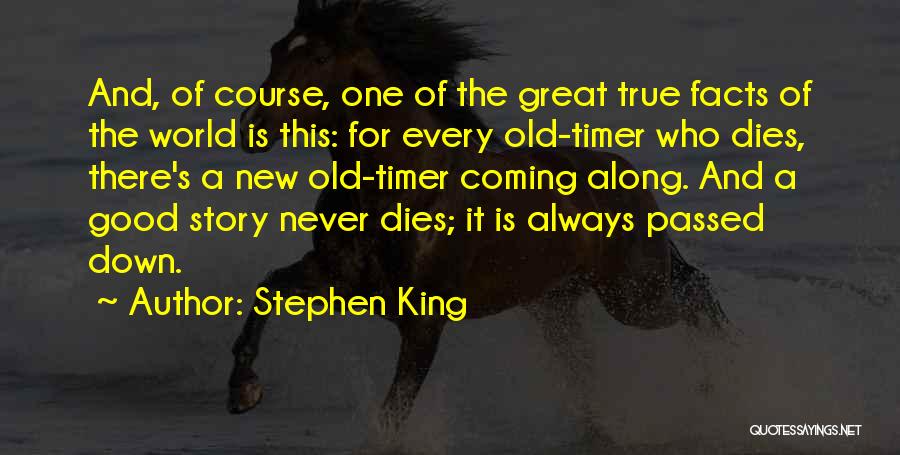 Stephen King Quotes: And, Of Course, One Of The Great True Facts Of The World Is This: For Every Old-timer Who Dies, There's