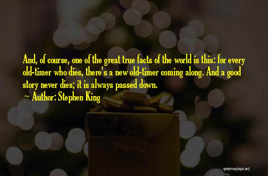 Stephen King Quotes: And, Of Course, One Of The Great True Facts Of The World Is This: For Every Old-timer Who Dies, There's