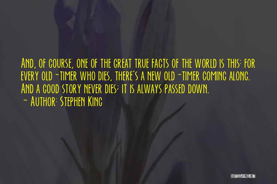 Stephen King Quotes: And, Of Course, One Of The Great True Facts Of The World Is This: For Every Old-timer Who Dies, There's