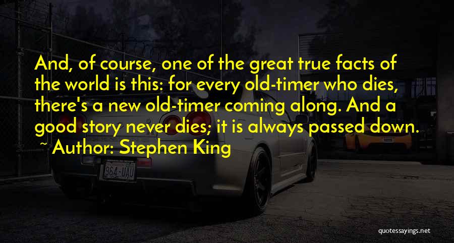 Stephen King Quotes: And, Of Course, One Of The Great True Facts Of The World Is This: For Every Old-timer Who Dies, There's