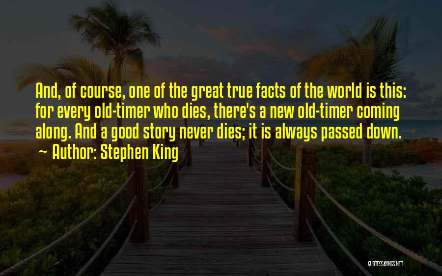 Stephen King Quotes: And, Of Course, One Of The Great True Facts Of The World Is This: For Every Old-timer Who Dies, There's
