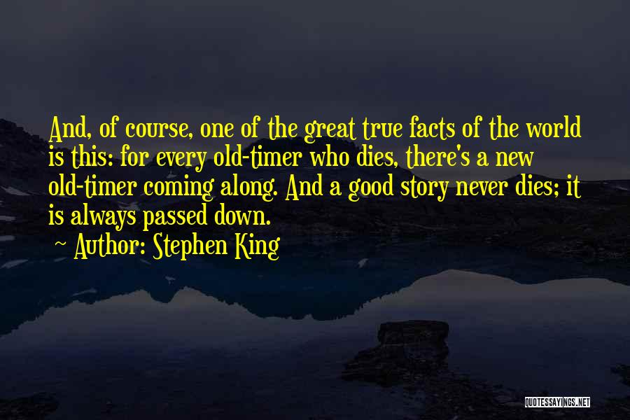 Stephen King Quotes: And, Of Course, One Of The Great True Facts Of The World Is This: For Every Old-timer Who Dies, There's