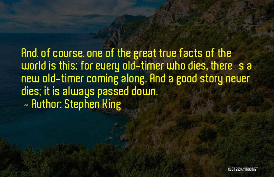 Stephen King Quotes: And, Of Course, One Of The Great True Facts Of The World Is This: For Every Old-timer Who Dies, There's