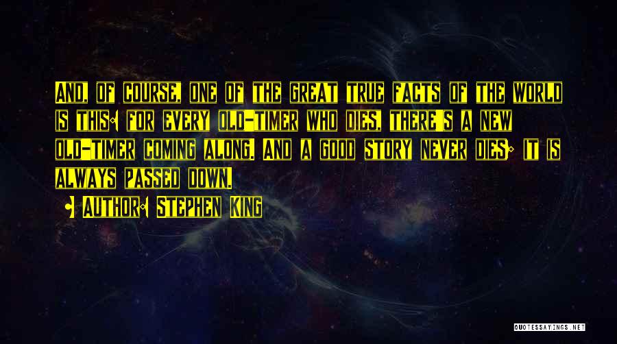 Stephen King Quotes: And, Of Course, One Of The Great True Facts Of The World Is This: For Every Old-timer Who Dies, There's