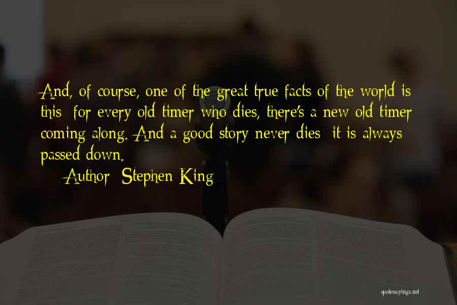 Stephen King Quotes: And, Of Course, One Of The Great True Facts Of The World Is This: For Every Old-timer Who Dies, There's