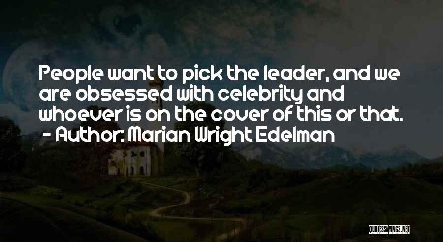 Marian Wright Edelman Quotes: People Want To Pick The Leader, And We Are Obsessed With Celebrity And Whoever Is On The Cover Of This