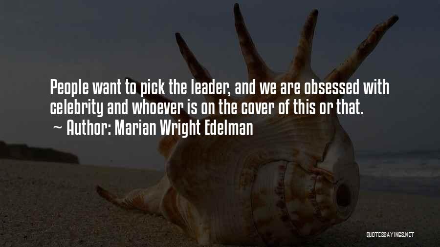 Marian Wright Edelman Quotes: People Want To Pick The Leader, And We Are Obsessed With Celebrity And Whoever Is On The Cover Of This