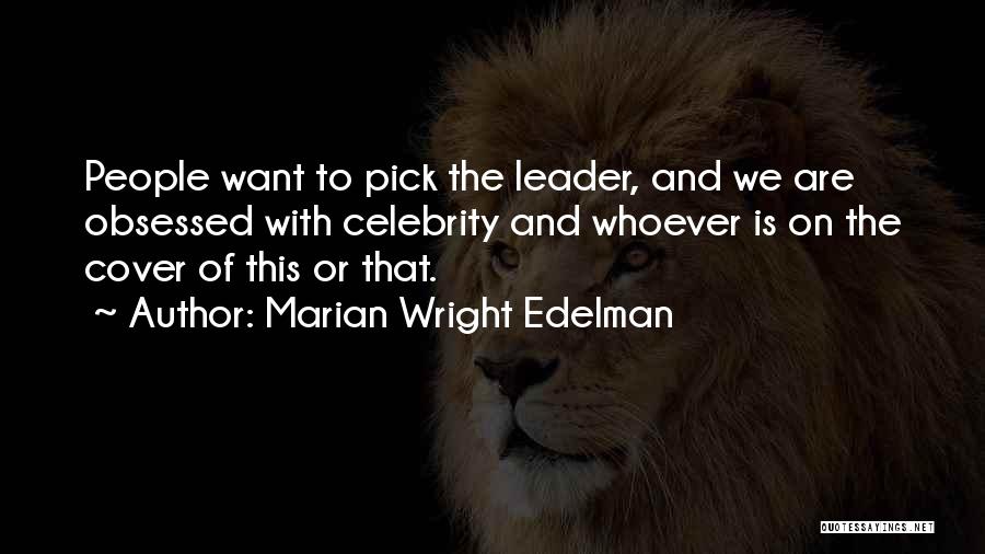 Marian Wright Edelman Quotes: People Want To Pick The Leader, And We Are Obsessed With Celebrity And Whoever Is On The Cover Of This