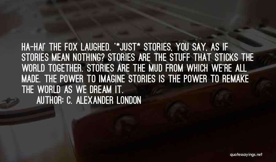 C. Alexander London Quotes: Ha-ha!' The Fox Laughed. '*just* Stories, You Say, As If Stories Mean Nothing? Stories Are The Stuff That Sticks The