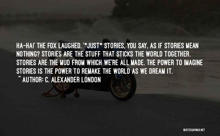 C. Alexander London Quotes: Ha-ha!' The Fox Laughed. '*just* Stories, You Say, As If Stories Mean Nothing? Stories Are The Stuff That Sticks The