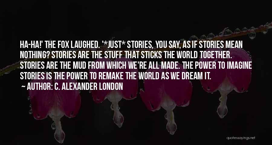 C. Alexander London Quotes: Ha-ha!' The Fox Laughed. '*just* Stories, You Say, As If Stories Mean Nothing? Stories Are The Stuff That Sticks The