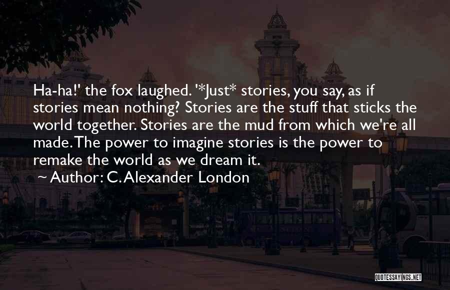 C. Alexander London Quotes: Ha-ha!' The Fox Laughed. '*just* Stories, You Say, As If Stories Mean Nothing? Stories Are The Stuff That Sticks The