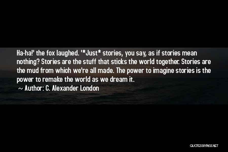 C. Alexander London Quotes: Ha-ha!' The Fox Laughed. '*just* Stories, You Say, As If Stories Mean Nothing? Stories Are The Stuff That Sticks The