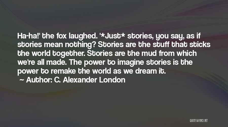 C. Alexander London Quotes: Ha-ha!' The Fox Laughed. '*just* Stories, You Say, As If Stories Mean Nothing? Stories Are The Stuff That Sticks The