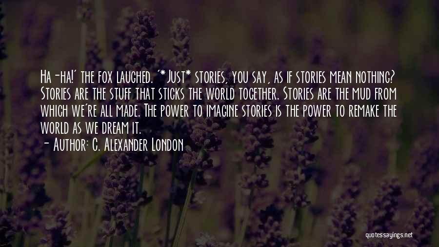 C. Alexander London Quotes: Ha-ha!' The Fox Laughed. '*just* Stories, You Say, As If Stories Mean Nothing? Stories Are The Stuff That Sticks The