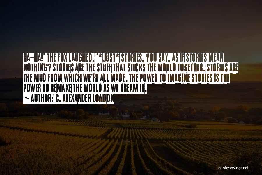 C. Alexander London Quotes: Ha-ha!' The Fox Laughed. '*just* Stories, You Say, As If Stories Mean Nothing? Stories Are The Stuff That Sticks The