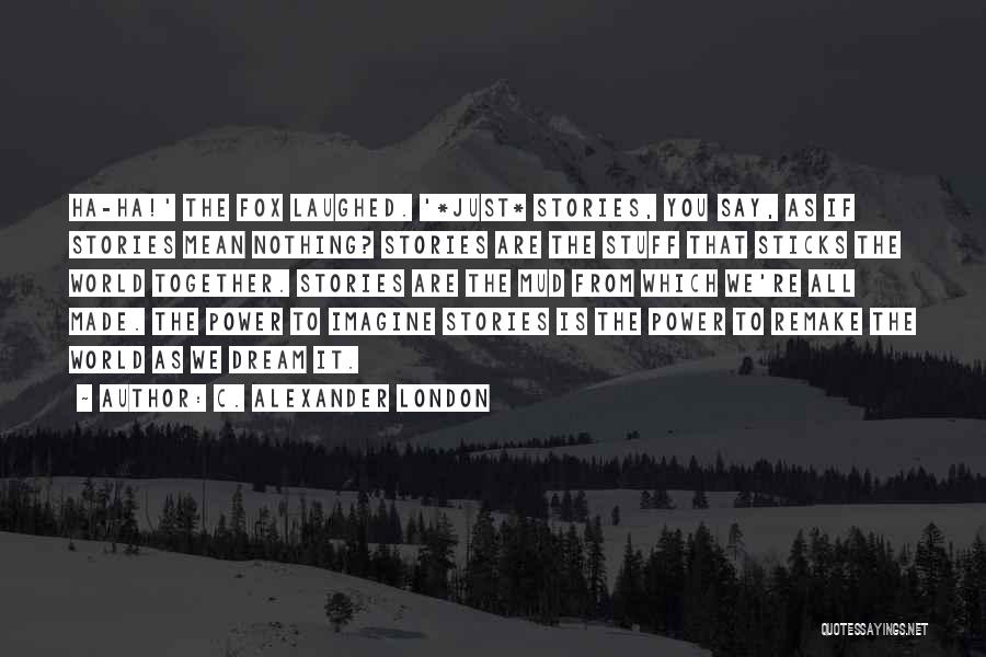 C. Alexander London Quotes: Ha-ha!' The Fox Laughed. '*just* Stories, You Say, As If Stories Mean Nothing? Stories Are The Stuff That Sticks The