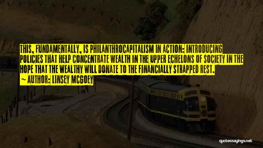 Linsey McGoey Quotes: This, Fundamentally, Is Philanthrocapitalism In Action: Introducing Policies That Help Concentrate Wealth In The Upper Echelons Of Society In The