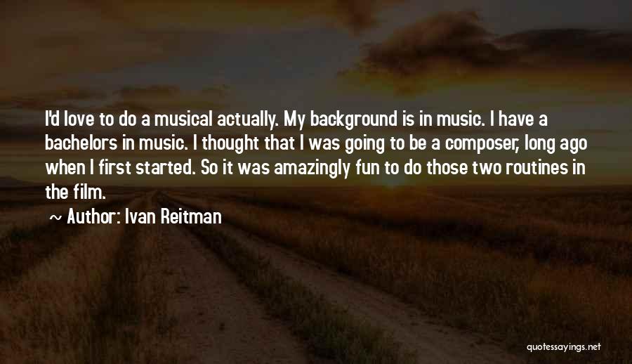 Ivan Reitman Quotes: I'd Love To Do A Musical Actually. My Background Is In Music. I Have A Bachelors In Music. I Thought