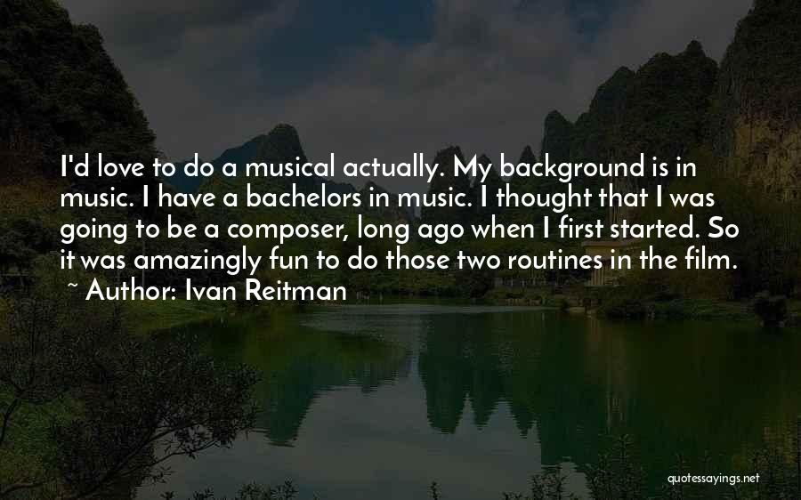 Ivan Reitman Quotes: I'd Love To Do A Musical Actually. My Background Is In Music. I Have A Bachelors In Music. I Thought