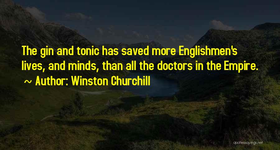 Winston Churchill Quotes: The Gin And Tonic Has Saved More Englishmen's Lives, And Minds, Than All The Doctors In The Empire.